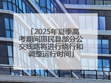 2025年夏季高考期间惠民县部分公交线路将进行绕行和调整运行时间