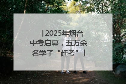 2025年烟台中考启幕，五万余名学子“赶考”