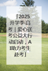2025升学季·高考｜爱心送考公益大行动启动，AI助力考生赴考