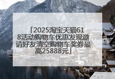 2025淘宝天猫618活动购物车优惠发现邀请好友清空购物车奖券最高25888元