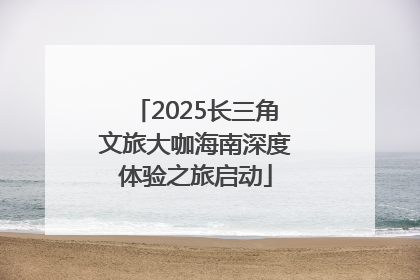 2025长三角文旅大咖海南深度体验之旅启动