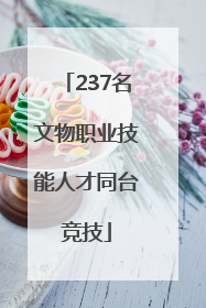 237名文物职业技能人才同台竞技