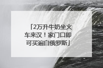 2万升牛奶坐火车来汉！家门口即可买遍白俄罗斯