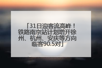 31日迎客流高峰！铁路南京站计划增开徐州、杭州、安庆等方向临客90.5对