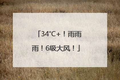 34℃+！雨雨雨！6级大风！