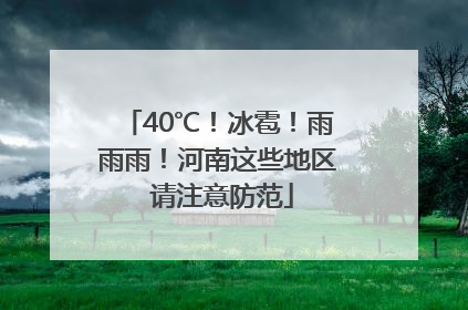 40℃！冰雹！雨雨雨！河南这些地区 请注意防范