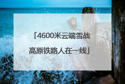 4600米云端雪战 高原铁路人在一线