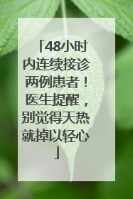 48小时内连续接诊两例患者！医生提醒，别觉得天热就掉以轻心