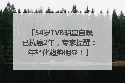 54岁TVB明星自曝已抗癌2年，专家提醒：年轻化趋势明显！