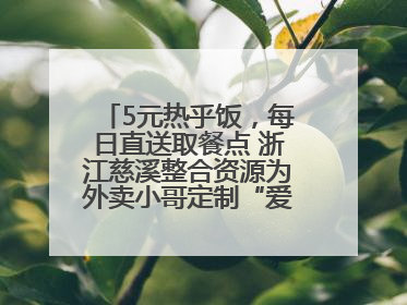 5元热乎饭，每日直送取餐点 浙江慈溪整合资源为外卖小哥定制“爱新餐”