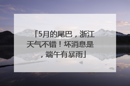 5月的尾巴，浙江天气不错！坏消息是，端午有暴雨