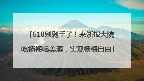 618别剁手了！来浙报大院吃杨梅喝美酒，实现杨梅自由
