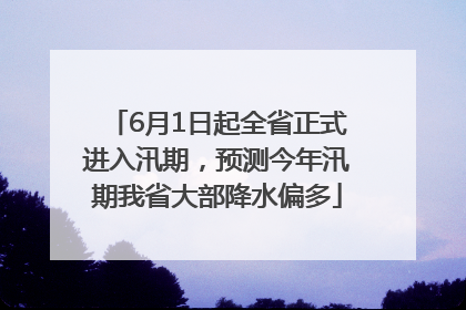 6月1日起全省正式进入汛期，预测今年汛期我省大部降水偏多