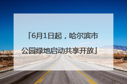 6月1日起，哈尔滨市公园绿地启动共享开放