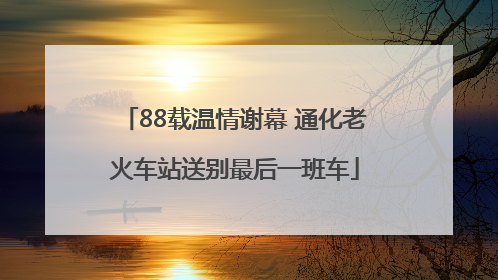 88载温情谢幕 通化老火车站送别最后一班车