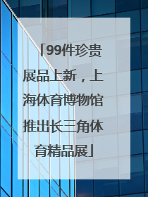 99件珍贵展品上新，上海体育博物馆推出长三角体育精品展