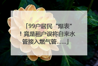 99户居民“爆表”！竟是租户误将自来水管接入燃气管……