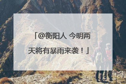 @衡阳人 今明两天将有暴雨来袭！