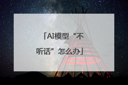 AI模型“不听话”怎么办