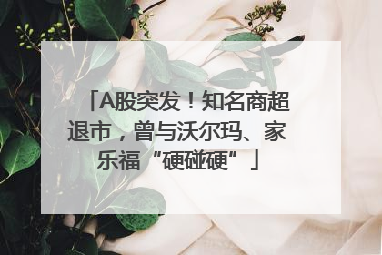 A股突发！知名商超退市，曾与沃尔玛、家乐福“硬碰硬”