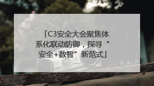C3安全大会聚焦体系化联动防御，探寻“安全+数智”新范式