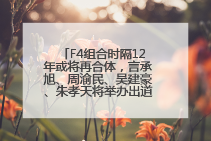 F4组合时隔12年或将再合体，言承旭、周渝民、吴建豪、朱孝天将举办出道25周年演唱会