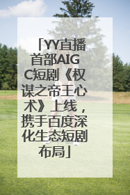 YY直播首部AIGC短剧《权谋之帝王心术》上线，携手百度深化生态短剧布局