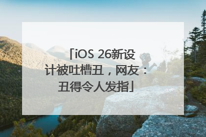 iOS 26新设计被吐槽丑，网友：丑得令人发指